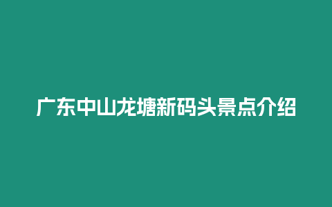 廣東中山龍?zhí)列麓a頭景點(diǎn)介紹