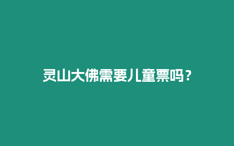 靈山大佛需要兒童票嗎？