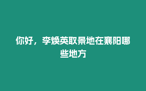 你好，李煥英取景地在襄陽哪些地方