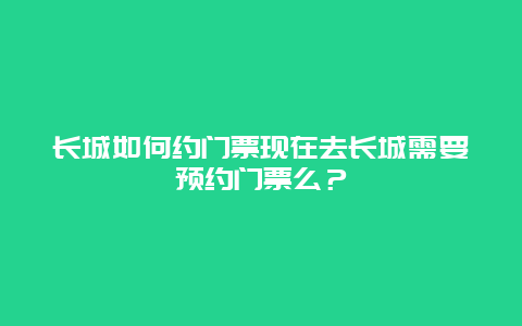 長城如何約門票現(xiàn)在去長城需要預(yù)約門票么？