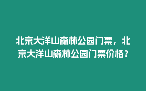 北京大洋山森林公園門票，北京大洋山森林公園門票價格？