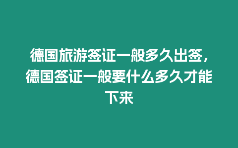 德國旅游簽證一般多久出簽，德國簽證一般要什么多久才能下來