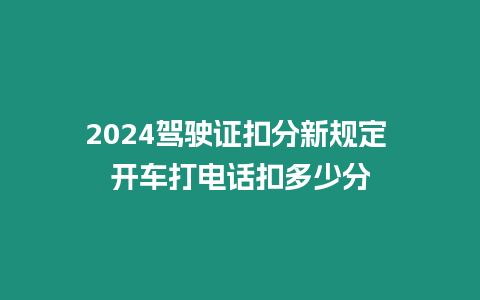 2024駕駛證扣分新規(guī)定 開車打電話扣多少分