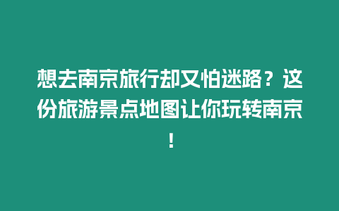 想去南京旅行卻又怕迷路？這份旅游景點地圖讓你玩轉南京！