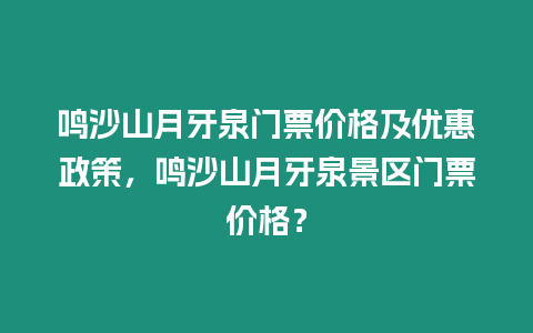 鳴沙山月牙泉門票價(jià)格及優(yōu)惠政策，鳴沙山月牙泉景區(qū)門票價(jià)格？