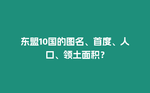 東盟10國的圖名、首度、人口、領土面積？