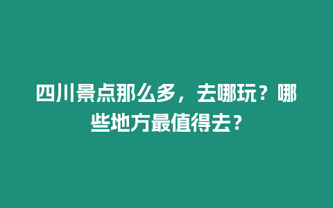 四川景點那么多，去哪玩？哪些地方最值得去？