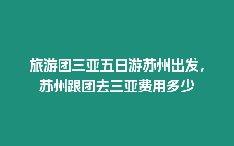 旅游團三亞五日游蘇州出發，蘇州跟團去三亞費用多少