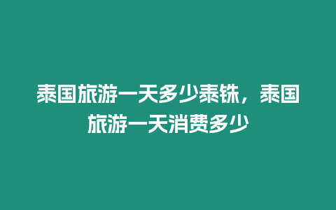 泰國旅游一天多少泰銖，泰國旅游一天消費多少