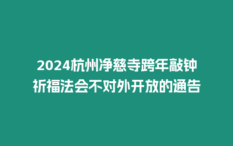 2024杭州凈慈寺跨年敲鐘祈福法會(huì)不對外開放的通告