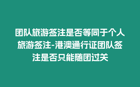 團隊旅游簽注是否等同于個人旅游簽注-港澳通行證團隊簽注是否只能隨團過關