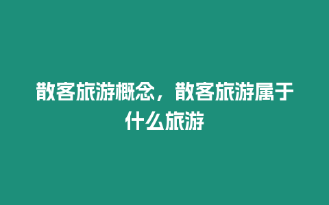 散客旅游概念，散客旅游屬于什么旅游