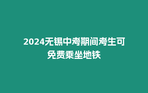 2024無錫中考期間考生可免費乘坐地鐵