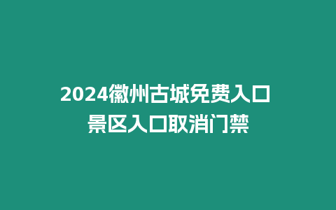 2024徽州古城免費入口 景區入口取消門禁