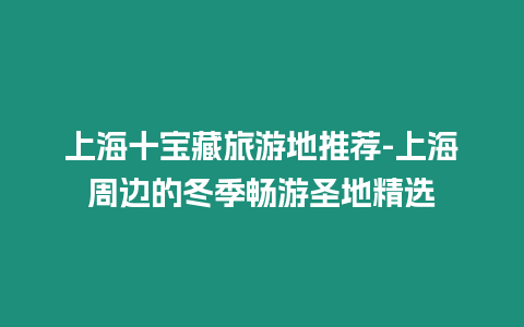 上海十寶藏旅游地推薦-上海周邊的冬季暢游圣地精選