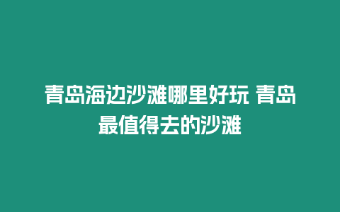 青島海邊沙灘哪里好玩 青島最值得去的沙灘