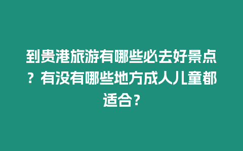 到貴港旅游有哪些必去好景點？有沒有哪些地方成人兒童都適合？