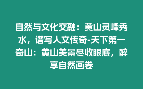 自然與文化交融：黃山靈峰秀水，譜寫人文傳奇-天下第一奇山：黃山美景盡收眼底，醉享自然畫卷