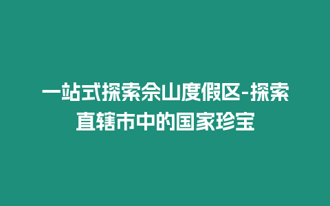 一站式探索佘山度假區(qū)-探索直轄市中的國家珍寶