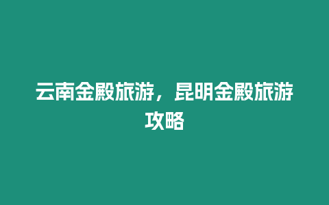 云南金殿旅游，昆明金殿旅游攻略