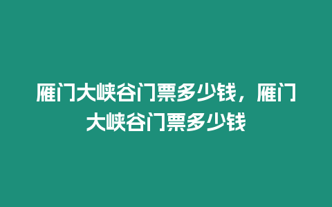 雁門大峽谷門票多少錢，雁門大峽谷門票多少錢