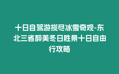 十日自駕游攬盡冰雪奇觀-東北三省醉美冬日勝景十日自由行攻略