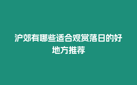 滬郊有哪些適合觀賞落日的好地方推薦