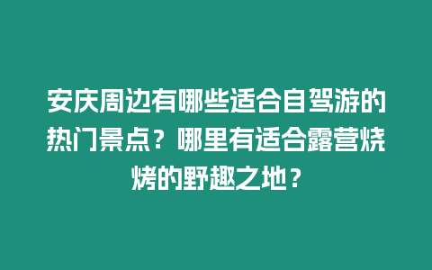 安慶周邊有哪些適合自駕游的熱門景點？哪里有適合露營燒烤的野趣之地？