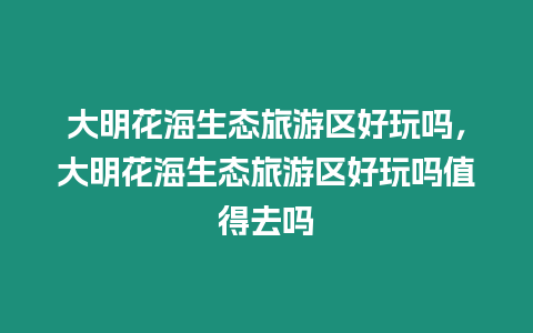 大明花海生態旅游區好玩嗎，大明花海生態旅游區好玩嗎值得去嗎