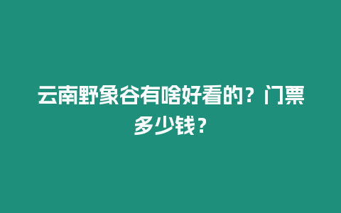 云南野象谷有啥好看的？門票多少錢？