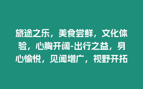 旅途之樂，美食嘗鮮，文化體驗，心胸開闊-出行之益，身心愉悅，見聞增廣，視野開拓