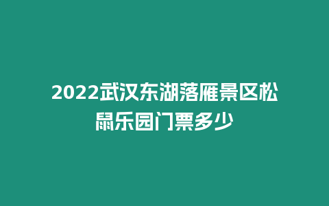 2024武漢東湖落雁景區松鼠樂園門票多少