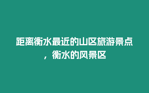 距離衡水最近的山區旅游景點，衡水的風景區