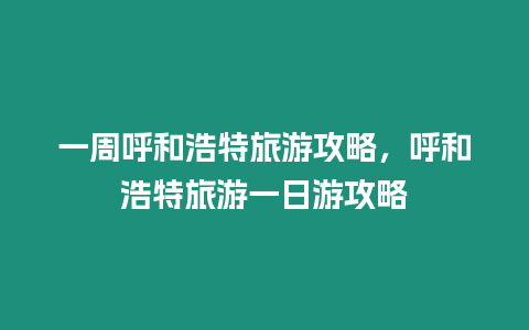 一周呼和浩特旅游攻略，呼和浩特旅游一日游攻略