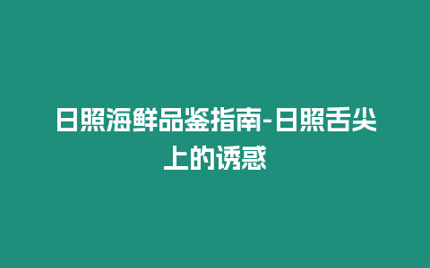 日照海鮮品鑒指南-日照舌尖上的誘惑