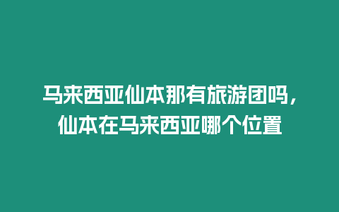 馬來西亞仙本那有旅游團嗎，仙本在馬來西亞哪個位置