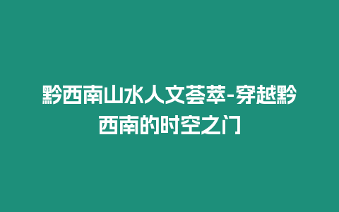 黔西南山水人文薈萃-穿越黔西南的時(shí)空之門(mén)