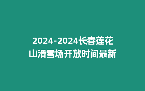 2024-2024長春蓮花山滑雪場開放時間最新