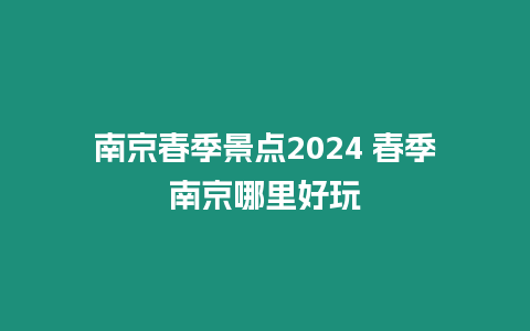 南京春季景點2024 春季南京哪里好玩