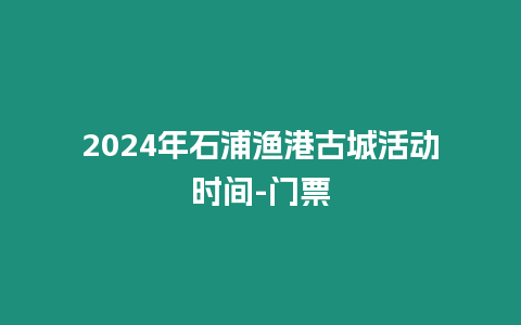 2024年石浦漁港古城活動時間-門票