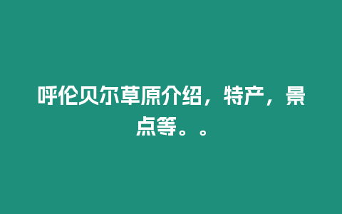 呼倫貝爾草原介紹，特產(chǎn)，景點等。。