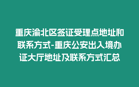 重慶渝北區(qū)簽證受理點(diǎn)地址和聯(lián)系方式-重慶公安出入境辦證大廳地址及聯(lián)系方式匯總