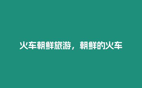 火車朝鮮旅游，朝鮮的火車