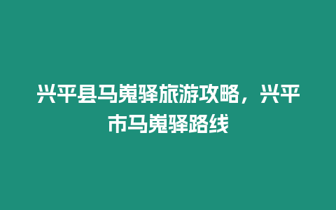 興平縣馬嵬驛旅游攻略，興平市馬嵬驛路線