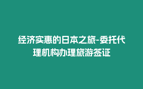 經濟實惠的日本之旅-委托代理機構辦理旅游簽證