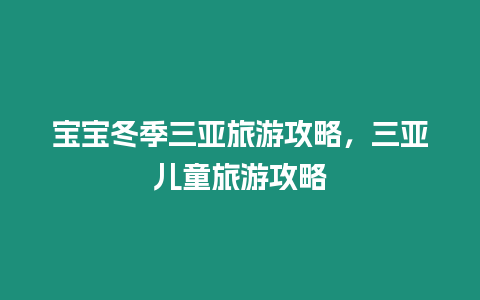 寶寶冬季三亞旅游攻略，三亞兒童旅游攻略