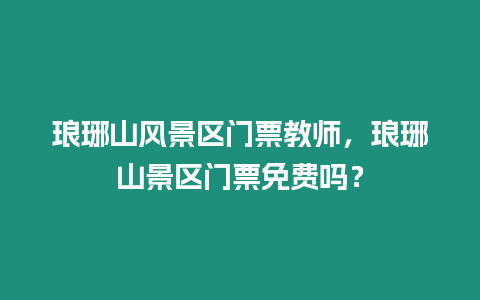 瑯琊山風(fēng)景區(qū)門票教師，瑯琊山景區(qū)門票免費(fèi)嗎？