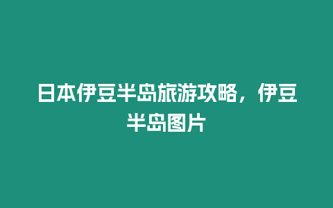 日本伊豆半島旅游攻略，伊豆半島圖片