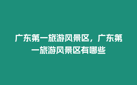 廣東第一旅游風景區，廣東第一旅游風景區有哪些