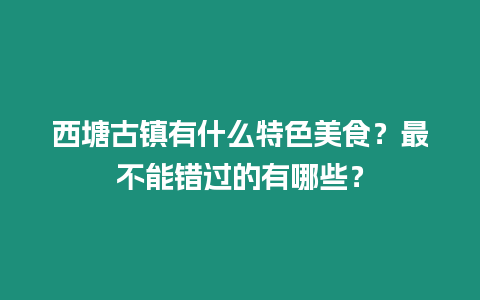 西塘古鎮有什么特色美食？最不能錯過的有哪些？